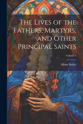 Vies des pères, des martyrs et des autres principaux saints ; Volume 3 - The Lives of the Fathers, Martyrs, and Other Principal Saints; Volume 3