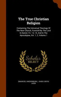 La vraie religion chrétienne : Contenant la théologie universelle de la nouvelle Église, annoncée par le Seigneur dans Daniel, Vii. 13, 14, et dans les Apocalypses - The True Christian Religion: Containing The Universal Theology Of The New Church, Foretold By The Lord In Daniel, Vii. 13, 14, And In The Apocalyps