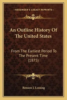 Une histoire sommaire des États-Unis : De la période la plus ancienne à l'époque actuelle (1875) - An Outline History Of The United States: From The Earliest Period To The Present Time (1875)
