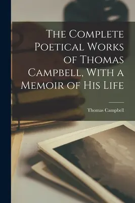 Les œuvres poétiques complètes de Thomas Campbell, avec un mémoire de sa vie - The Complete Poetical Works of Thomas Campbell, With a Memoir of his Life