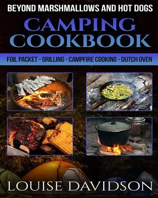 Camping Cookbook Beyond Marshmallows and Hot Dogs : Foil Packet - Grilling - Campfire Cooking - Dutch Oven (four hollandais) - Camping Cookbook Beyond Marshmallows and Hot Dogs: Foil Packet - Grilling - Campfire Cooking - Dutch Oven