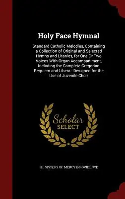 L'hymne de la Sainte Face : Mélodies catholiques standard, contenant une collection d'hymnes et de litanies originales et sélectionnées, pour une ou deux voix - Holy Face Hymnal: Standard Catholic Melodies, Containing a Collection of Original and Selected Hymns and Litanies, for One Or Two Voices