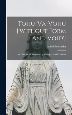 Tohu-va-vohu ['sans forme ni vide'] : Une collection de pensées fragmentaires et de critiques - Tohu-va-vohu ['without Form And Void']: A Collection Of Fragmentary Thoughts And Criticisms