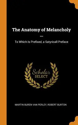 L'anatomie de la mélancolie ... : A laquelle est jointe une préface satyrique - The Anatomy of Melancholy ...: To Which Is Prefixed, a Satyricall Preface