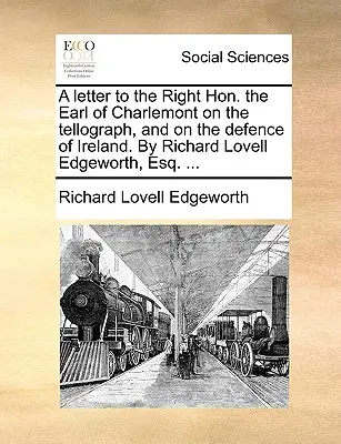 Lettre au très honorable comte de Charlemont sur le Tellographe et la défense de l'Irlande, par Richard Lovell Edgeworth, Esq. ... - A Letter to the Right Hon. the Earl of Charlemont on the Tellograph, and on the Defence of Ireland. by Richard Lovell Edgeworth, Esq. ...