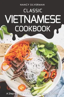 Classic Vietnamese Cookbook : Un guide pas à pas de la cuisine vietnamienne - Classic Vietnamese Cookbook: A Step-by-Step Guide to Vietnamese Cooking