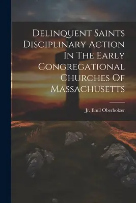 Delinquent Saints Disciplinary Action In The Early Congregational Churches Of Massachusetts (en anglais) - Delinquent Saints Disciplinary Action In The Early Congregational Churches Of Massachusetts