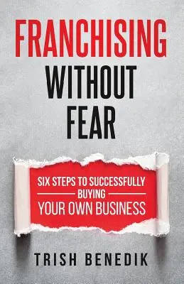 Le franchisage sans crainte : six étapes pour réussir à acheter sa propre entreprise - Franchising Without Fear: Six Steps to Successfully Buying Your Own Business