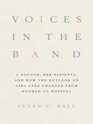 Voices in the Band : Un médecin, ses patients et comment les perspectives de traitement du sida sont passées de la condamnation à l'espoir - Voices in the Band: A Doctor, Her Patients, and How the Outlook on AIDS Care Changed from Doomed to Hopeful