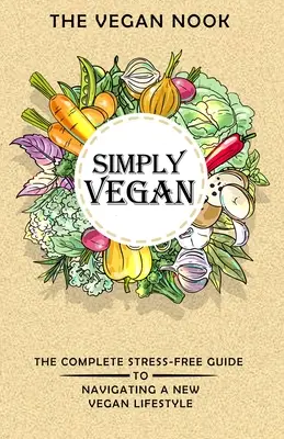 Tout simplement végétalien : Le guide complet et sans stress pour s'orienter vers un nouveau mode de vie végétalien - Simply Vegan: The Complete Stress-Free Guide to Navigating a New Vegan Lifestyle