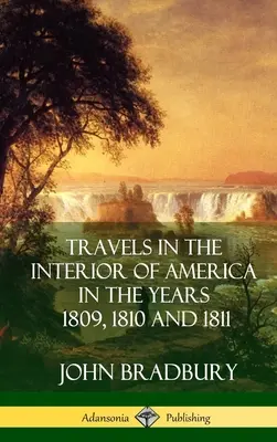 Voyages à l'intérieur de l'Amérique au cours des années 1809, 1810 et 1811 (couverture rigide) - Travels in the Interior of America in the Years 1809, 1810 and 1811 (Hardcover)