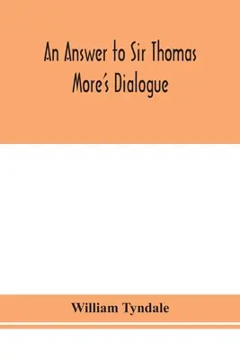 Réponse au dialogue de Sir Thomas More, The supper of the Lord, after the true meaning of John VI. and 1 Cor. XI. and Wm. Tracy's Testament expounde - An answer to Sir Thomas More's Dialogue, The supper of the Lord, after the true meaning of John VI. and 1 Cor. XI., and Wm. Tracy's Testament expounde