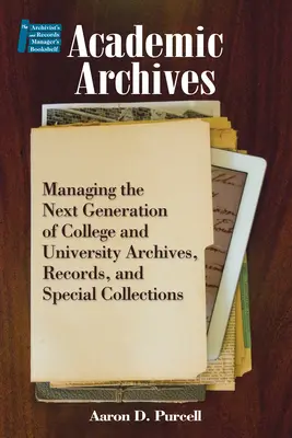 Archives académiques: : Gérer la nouvelle génération d'archives, de dossiers et de collections spéciales des collèges et des universités - Academic Archives:: Managing the Next Generation of College and University Archives, Records, and Special Collections