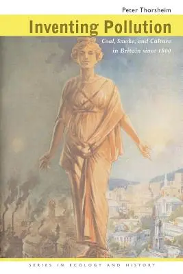 Inventer la pollution : Le charbon, la fumée et la culture en Grande-Bretagne depuis 1800 - Inventing Pollution: Coal, Smoke, and Culture in Britain Since 1800