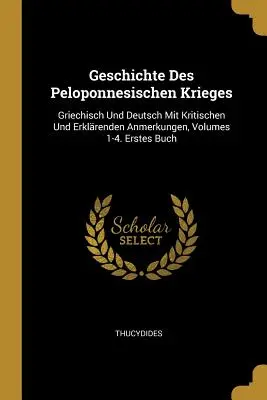 Histoire des guerres du Péloponnèse : Griechisch Und Deutsch Mit Kritischen Und Erklrenden Anmerkungen, Volumes 1-4. Erstes Buch - Geschichte Des Peloponnesischen Krieges: Griechisch Und Deutsch Mit Kritischen Und Erklrenden Anmerkungen, Volumes 1-4. Erstes Buch