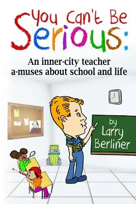 You Can't Be Serious : An inner-city teacher a-muses about school and life (Vous n'êtes pas sérieux : un enseignant des quartiers défavorisés s'interroge sur l'école et la vie) - You Can't Be Serious: An inner-city teacher a-muses about school and life