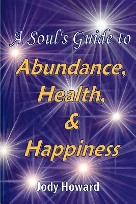 Le guide de l'âme pour l'abondance, la santé et le bonheur - A Soul's Guide to Abundance, Health and Happiness