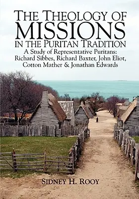 La théologie des missions dans la tradition puritaine : Une étude de puritains représentatifs : Sibbes, Baxter, Eliot, Mather & Edwards - The Theology of Missions in the Puritan Tradition: A Study of Representative Puritans: Sibbes, Baxter, Eliot, Mather & Edwards