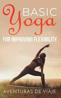 Yoga de base pour améliorer la flexibilité : Séquences de yoga pour la flexibilité et la force - Basic Yoga for Improving Flexibility: Yoga Flexibility and Strength Sequences