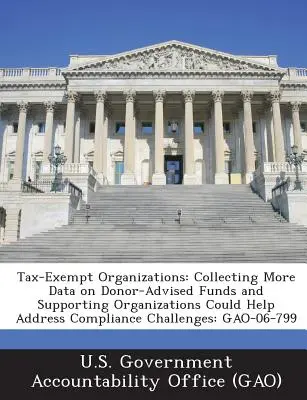 Tax-Exempt Organizations : La collecte de données supplémentaires sur les fonds conseillés par les donateurs et les organisations de soutien pourrait contribuer à résoudre les problèmes de conformité : Gao - Tax-Exempt Organizations: Collecting More Data on Donor-Advised Funds and Supporting Organizations Could Help Address Compliance Challenges: Gao