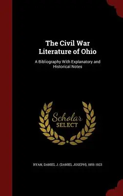 La littérature de guerre civile de l'Ohio : A Bibliography With Explanatory and Historical Notes (Ryan Daniel J. (Daniel Joseph) 1855-19) - The Civil War Literature of Ohio: A Bibliography With Explanatory and Historical Notes (Ryan Daniel J. (Daniel Joseph) 1855-19)