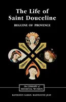 La vie de sainte Douceline, béguine de Provence : Traduite de l'occitan avec introduction, notes et essai d'interprétation - The Life of Saint Douceline, a Beguine of Provence: Translated from the Occitan with Introduction, Notes and Interpretive Essay