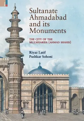 Le sultanat d'Ahmadabad et ses monuments : La ville des Muzaffarides (Ahmad Shahis) : La ville des Muzaffarides (Ahmad Shahis) - Sultanate Ahmadabad and its Monuments: The City of the Muzaffarids (Ahmad Shahis): The City of the Muzaffarids (Ahmad Shahis)