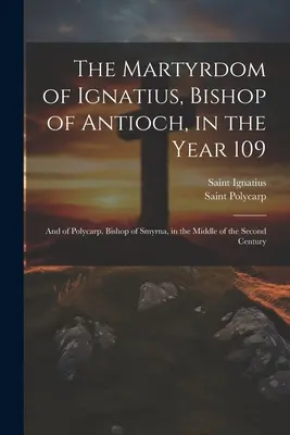 Le martyre d'Ignace, évêque d'Antioche, en l'an 109, et de Polycarpe, évêque de Smyrne, au milieu du deuxième siècle - The Martyrdom of Ignatius, Bishop of Antioch, in the Year 109; and of Polycarp, Bishop of Smyrna, in the Middle of the Second Century