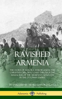 L'Arménie ravie : L'histoire d'Aurora Mardiganian, la jeune fille chrétienne qui a vécu les massacres du génocide arménien dans l'O - Ravished Armenia: The Story of Aurora Mardiganian, the Christian Girl, Who Lived Through the Massacres of the Armenian Genocide in the O