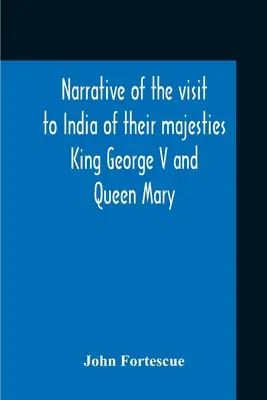 Narrative Of The Visit To India Of Their Majesties King George V And Queen Mary And Of The Coronation Durbar Held At Delhi 12Th December, 1911 (Récit de la visite en Inde de Leurs Majestés le Roi George V et la Reine Mary et du Durbar de couronnement tenu à Delhi le 12 décembre 1911) - Narrative Of The Visit To India Of Their Majesties King George V And Queen Mary And Of The Coronation Durbar Held At Delhi 12Th December, 1911