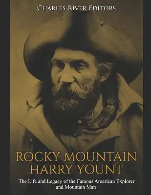 Rocky Mountain Harry Yount : La vie et l'héritage du célèbre explorateur et montagnard américain - Rocky Mountain Harry Yount: The Life and Legacy of the Famous American Explorer and Mountain Man
