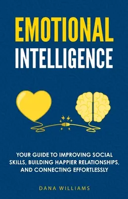 L'intelligence émotionnelle : Votre guide pour améliorer vos compétences sociales, construire des relations plus heureuses et vous connecter sans effort - Emotional Intelligence: Your Guide to Improving Social Skills, Building Happier Relationships, and Connecting Effortlessly