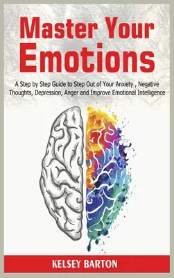 Maîtrisez vos émotions : Un guide pas à pas pour sortir de l'anxiété, des pensées négatives, de la dépression, de la colère et améliorer l'intelligence émotionnelle. - Master Your Emotions: A Step by Step Guide to Step Out of Your Anxiety, Negative Thoughts, Depression, Anger and Improve Emotional Intellige