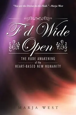 F'd Wide Open : Le réveil brutal de la nouvelle humanité fondée sur le cœur - F'd Wide Open: The Rude Awakening of the Heart-Based New Humanity