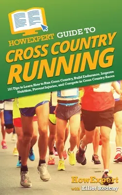 HowExpert Guide to Cross Country Running : 101 Tips to Learn How to Run Cross Country, Build Endurance, Improve Nutrition, Prevent Injuries, and Compet - HowExpert Guide to Cross Country Running: 101 Tips to Learn How to Run Cross Country, Build Endurance, Improve Nutrition, Prevent Injuries, and Compet