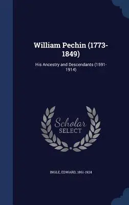 William Pechin (1773-1849) : Son ascendance et ses descendants (1591-1914) - William Pechin (1773-1849): His Ancestry and Descendants (1591-1914)