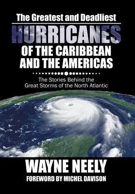 Les ouragans les plus violents et les plus meurtriers des Caraïbes et des Amériques : L'histoire des grandes tempêtes de l'Atlantique Nord - The Greatest and Deadliest Hurricanes of the Caribbean and the Americas: The Stories Behind the Great Storms of the North Atlantic