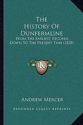 L'histoire de Dunfermline : Depuis les premiers documents jusqu'à l'époque actuelle (1828) - The History Of Dunfermline: From The Earliest Records Down To The Present Time (1828)