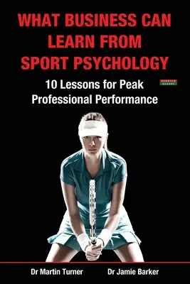 Ce que les entreprises peuvent apprendre de la psychologie du sport : Dix leçons pour une performance professionnelle de pointe - What Business Can Learn from Sport Psychology: Ten Lessons for Peak Professional Performance