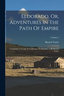 Eldorado, ou, Aventures sur le chemin de l'Empire : Comprenant un voyage en Californie, via Panama, ... : par Bayard Taylor ; Volume 2 - Eldorado, Or, Adventures In The Path Of Empire: Comprising A Voyage To California, Via Panama, ...: By Bayard Taylor; Volume 2