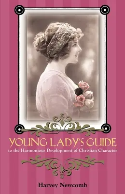 Guide de la jeune fille : Pour un développement harmonieux du caractère chrétien - Young Lady's Guide: To the Harmonious Development of Christian Character