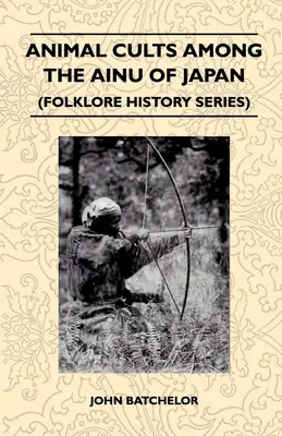 Les cultes des animaux chez les Ainus du Japon (Folklore History Series) - Animal Cults Among the Ainu of Japan (Folklore History Series)