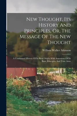 La nouvelle pensée, son histoire et ses principes, ou le message de la nouvelle pensée : Une histoire condensée de son origine réelle avec l'énoncé de ses principes fondamentaux - New Thought, Its History And Principles, Or, The Message Of The New Thought: A Condensed History Of Its Real Origin With Statement Of Its Basic Princi