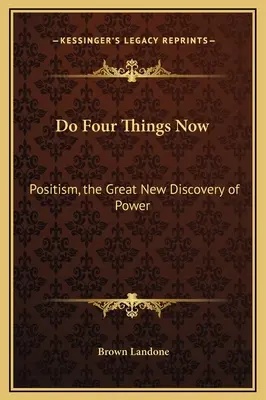Faites quatre choses maintenant : Le Positisme, la Grande Découverte du Pouvoir - Do Four Things Now: Positism, the Great New Discovery of Power