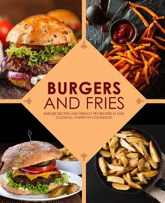 Burgers et frites : Recettes de burgers et de frites en un seul livre de cuisine américain classique - Burgers and Fries: Burger Recipes and French Fry Recipes in One Classical American Cookbook