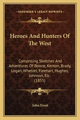 Héros et chasseurs de l'Ouest : Comprenant les croquis et les aventures de Boone, Kenton, Brady, Logan, Whetzel, Fleehart, Hughes, Johnson, etc. - Heroes And Hunters Of The West: Comprising Sketches And Adventures Of Boone, Kenton, Brady, Logan, Whetzel, Fleehart, Hughes, Johnson, Etc.