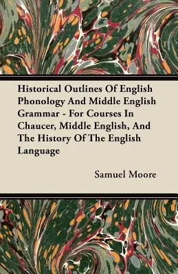 Historical Outlines of English Phonology and Middle English Grammar - Pour les cours sur Chaucer, le moyen anglais et l'histoire de la langue anglaise - Historical Outlines of English Phonology and Middle English Grammar - For Courses in Chaucer, Middle English, and the History of the English Language