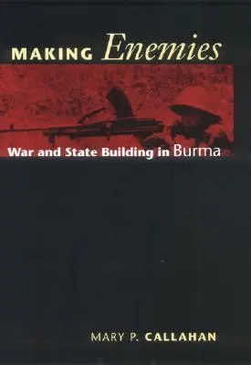 Se faire des ennemis : Guerre et construction de l'État en Birmanie - Making Enemies: War and State Building in Burma
