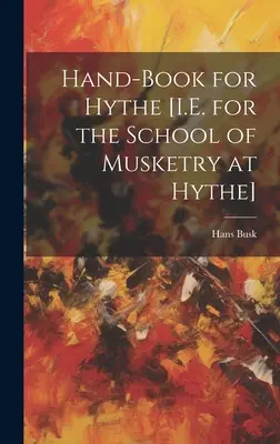 Hand-Book for Hythe [I.E. for the School of Musketry at Hythe] (Livre de poche pour Hythe [I.E. pour l'école de mousqueterie de Hythe]) - Hand-Book for Hythe [I.E. for the School of Musketry at Hythe]
