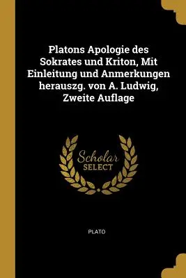 Apologie de Platon de Sokrates et Kriton, Mit Einleitung und Anmerkungen herauszg. von A. Ludwig, Zweite Auflage - Platons Apologie des Sokrates und Kriton, Mit Einleitung und Anmerkungen herauszg. von A. Ludwig, Zweite Auflage